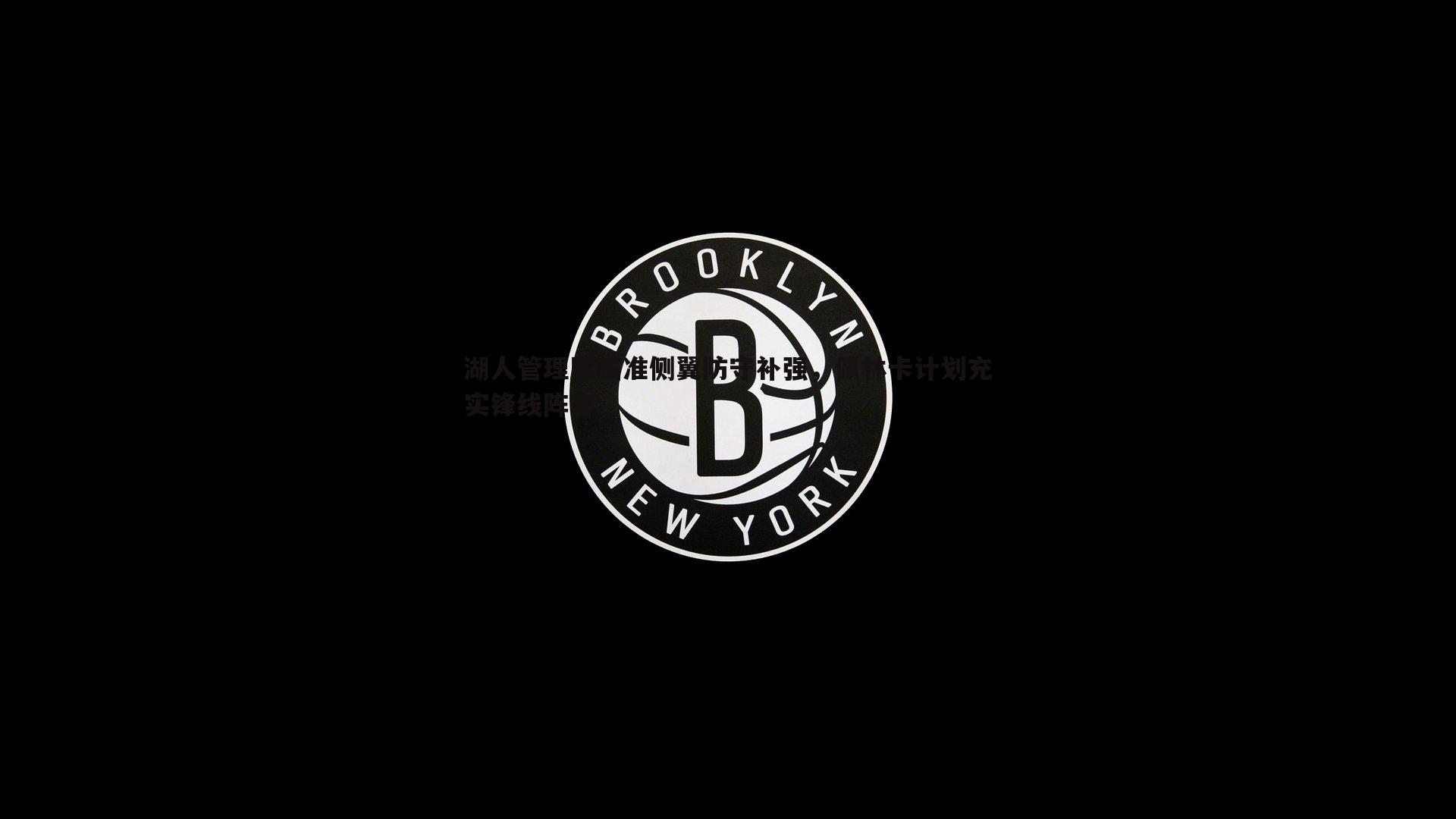 湖人管理层瞄准侧翼防守补强，佩林卡计划充实锋线阵容