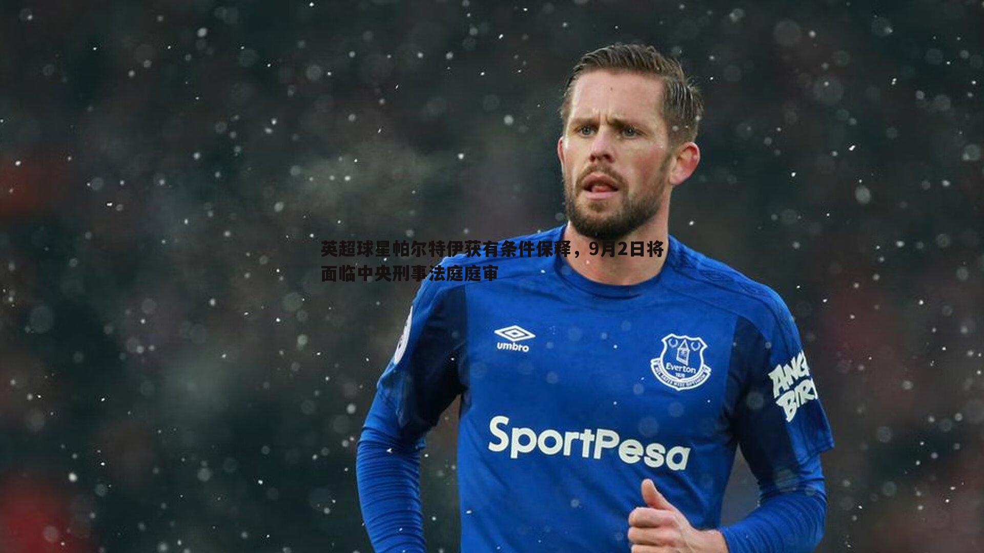 英超球星帕尔特伊获有条件保释,9月2日将面临中央刑事法庭庭审