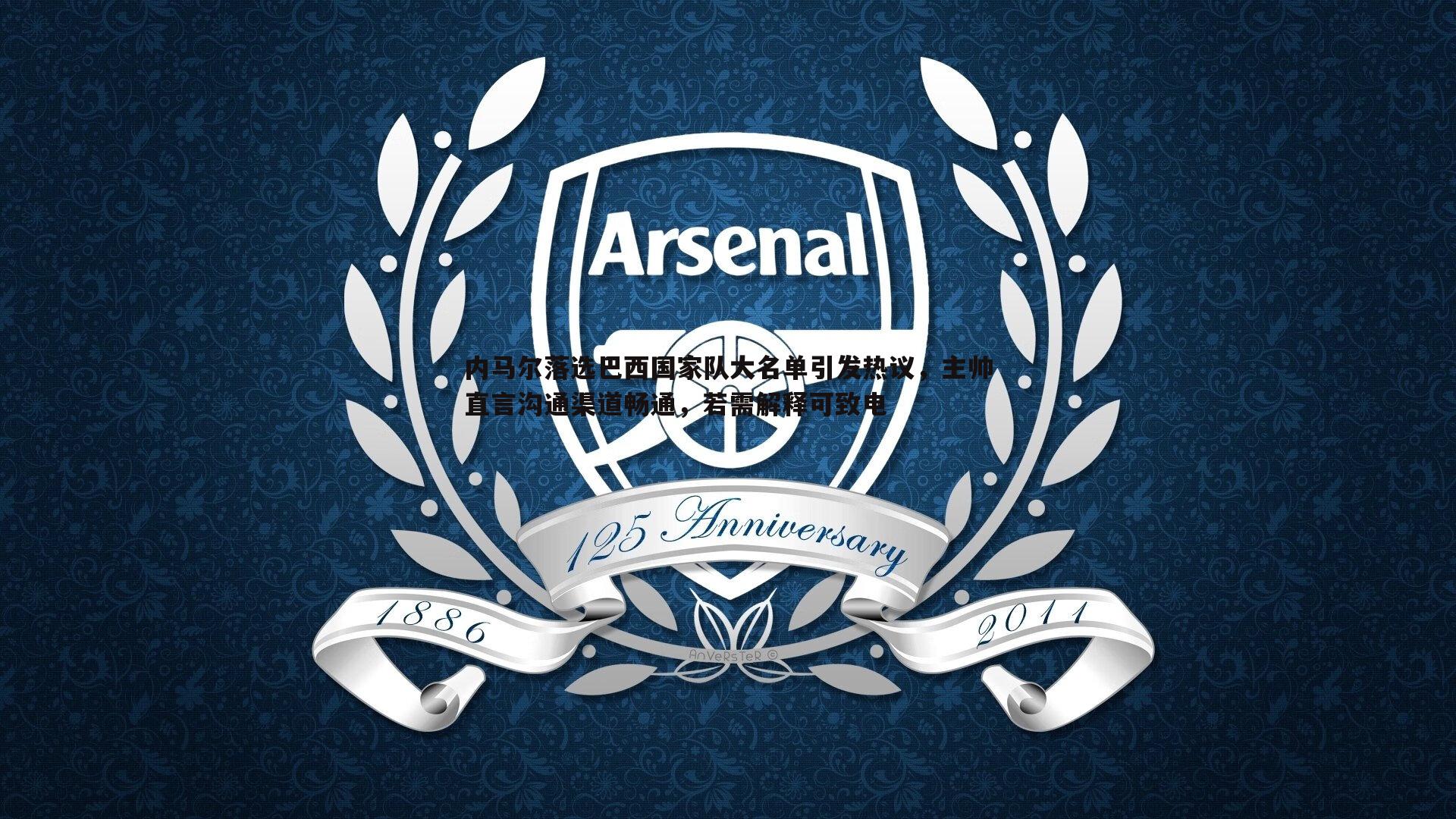 内马尔落选巴西国家队大名单引发热议,主帅直言沟通渠道畅通,若需解释可致电