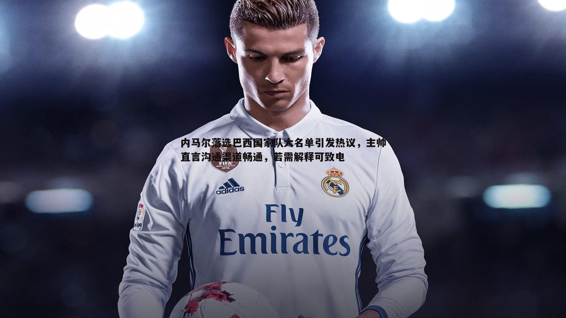 内马尔落选巴西国家队大名单引发热议,主帅直言沟通渠道畅通,若需解释可致电