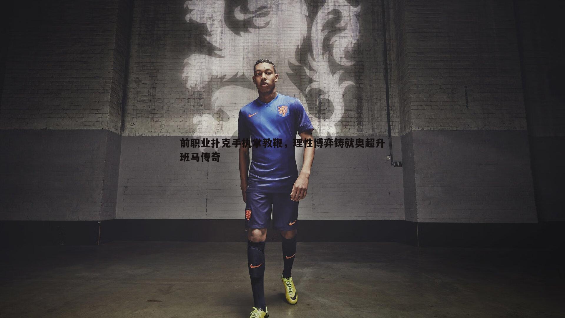 前职业扑克手执掌教鞭,理性博弈铸就奥超升班马传奇