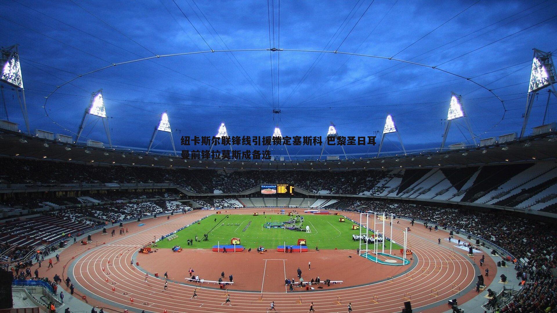 纽卡斯尔联锋线引援锁定塞斯科 巴黎圣日耳曼前锋拉莫斯成备选