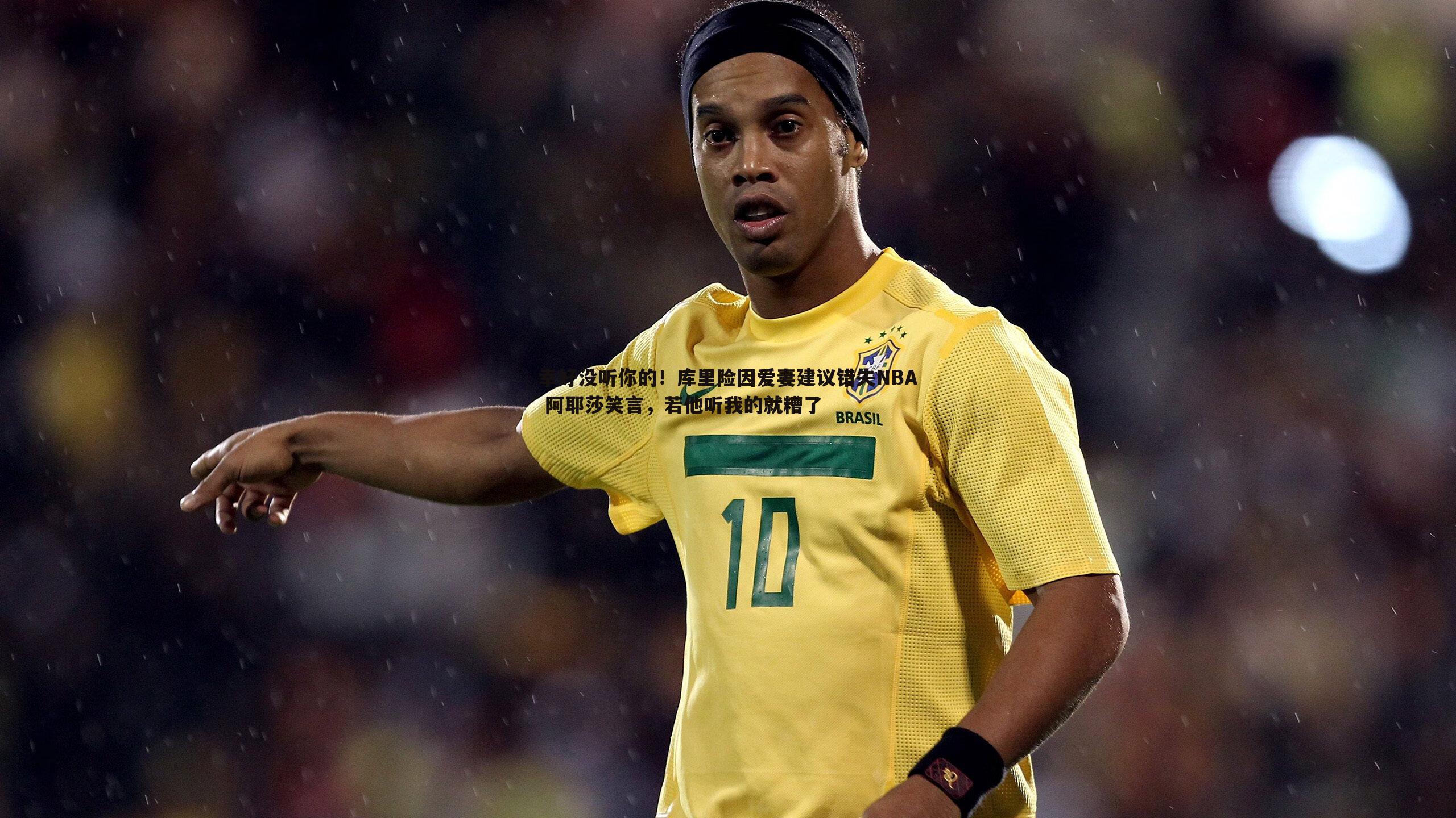 幸好没听你的!库里险因爱妻建议错失NBA 阿耶莎笑言,若他听我的就糟了