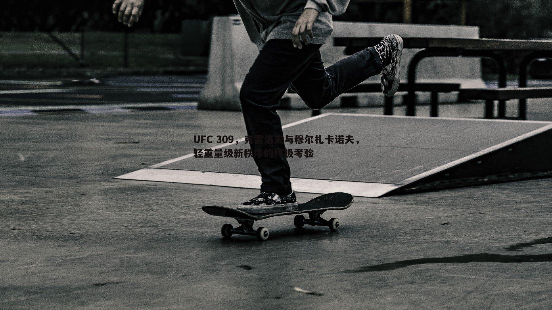 UFC 309，克雷洛夫与穆尔扎卡诺夫，轻重量级新秩序的终极考验