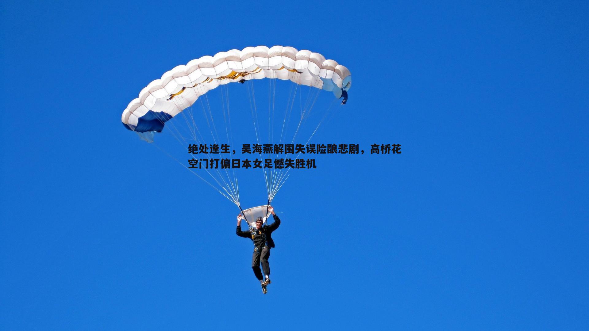 欧博官网-绝处逢生，吴海燕解围失误险酿悲剧，高桥花空门打偏日本女足憾失胜机