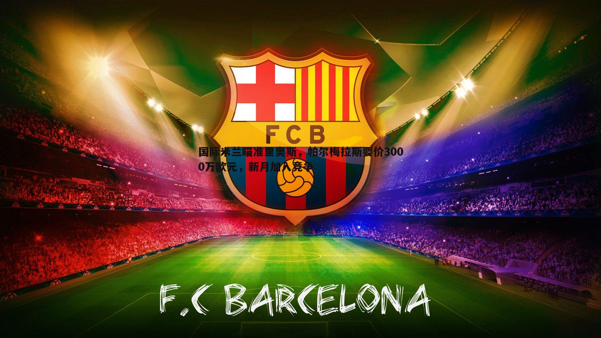 国际米兰瞄准里奥斯，帕尔梅拉斯要价3000万欧元，新月加入竞争