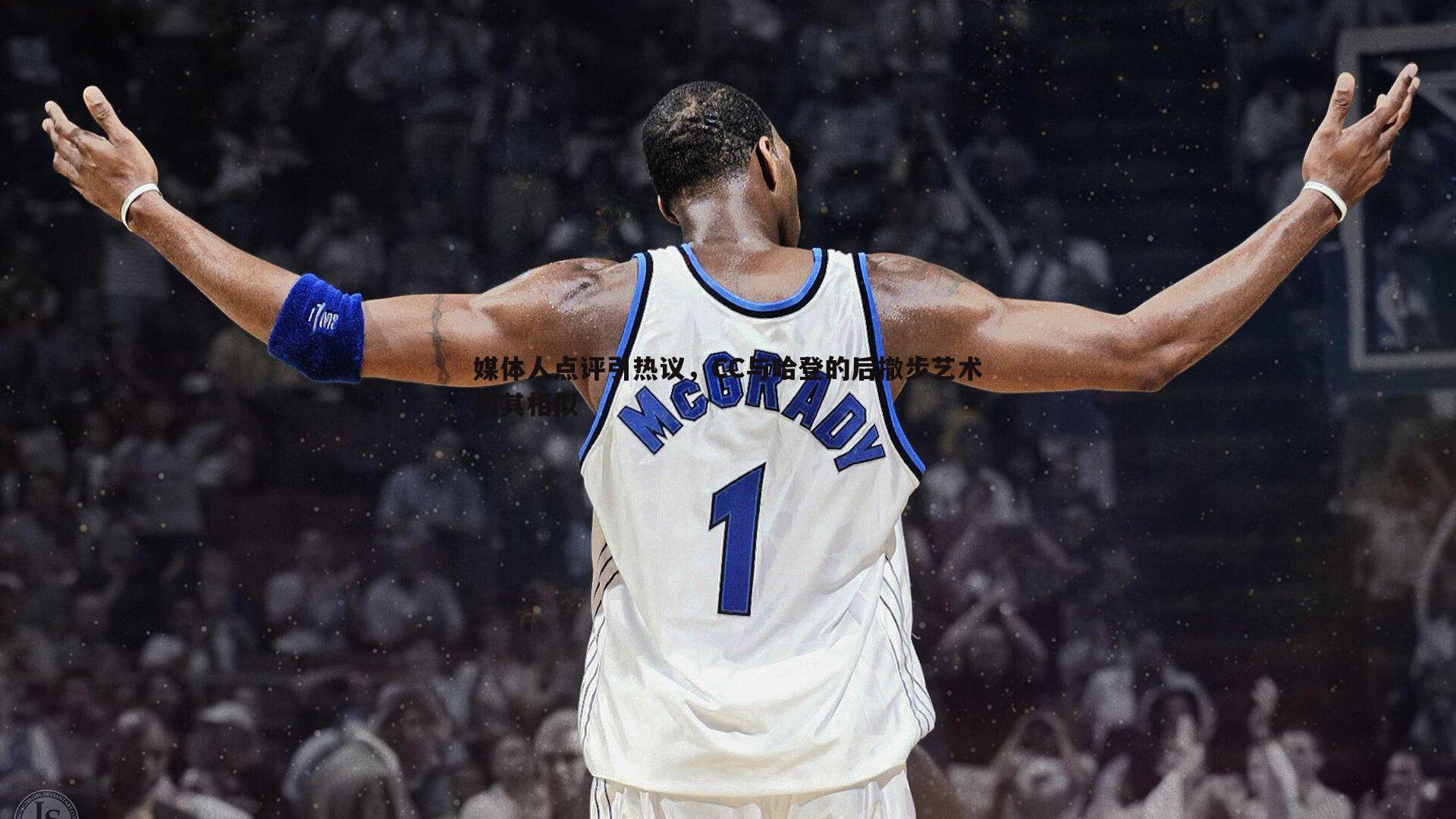 媒体人点评引热议，CC与哈登的后撤步艺术何其相似