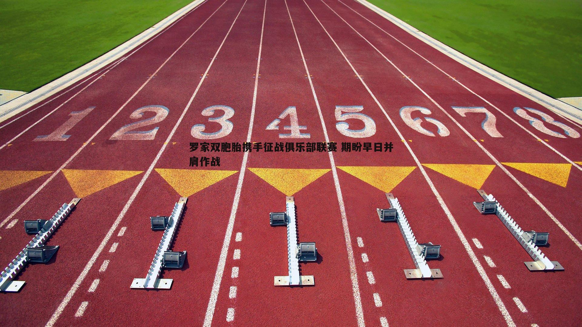 罗家双胞胎携手征战俱乐部联赛 期盼早日并肩作战